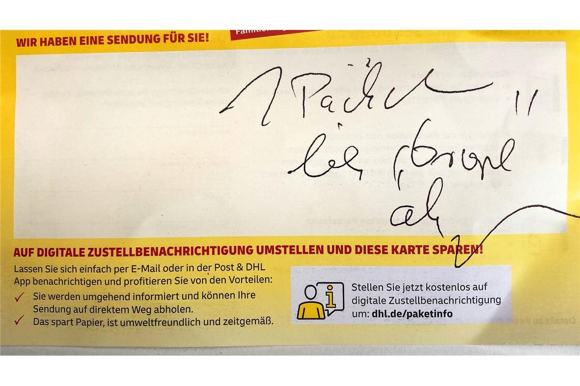 Ein Zusteller hat einen unleserlichen Hinweis auf den Abhohlzettel für ein Päckchen geschrieben. Die Adressatin, die diesen Abholzettel in ihrem Briefkasten fand, konnte mit der Kritzelei nichts anfangen.